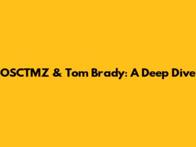 OSCTMZ & Tom Brady: A Deep Dive