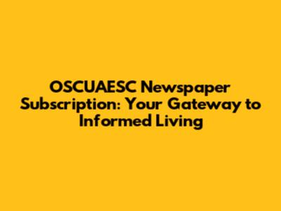 OSCUAESC Newspaper Subscription: Your Gateway to Informed Living