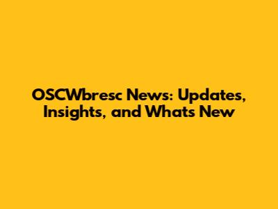 OSCWbresc News: Updates, Insights, and What's New