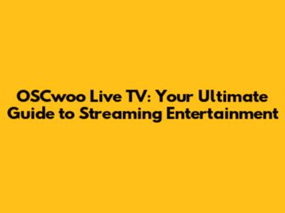 OSCwoo Live TV: Your Ultimate Guide to Streaming Entertainment