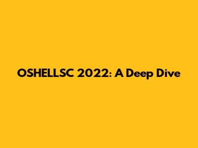 OSHELLSC 2022: A Deep Dive