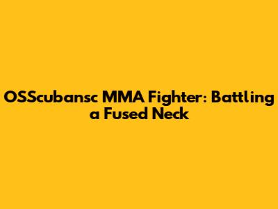 OSScubansc MMA Fighter: Battling a Fused Neck