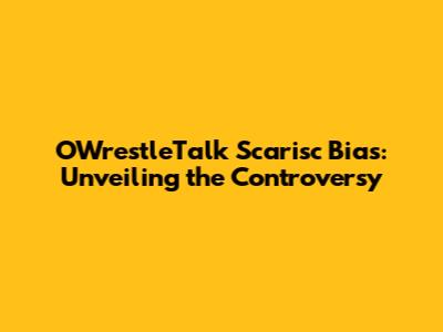 OWrestleTalk Scarisc Bias: Unveiling the Controversy