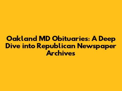 Oakland MD Obituaries: A Deep Dive into Republican Newspaper Archives