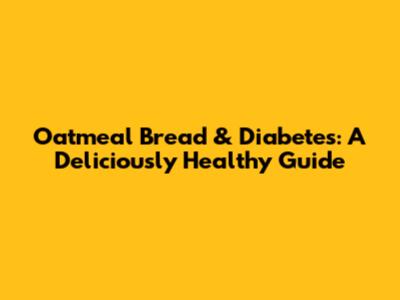 Oatmeal Bread & Diabetes: A Deliciously Healthy Guide