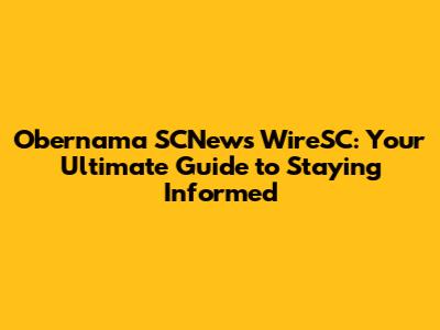 Obernama SCNews WireSC: Your Ultimate Guide to Staying Informed