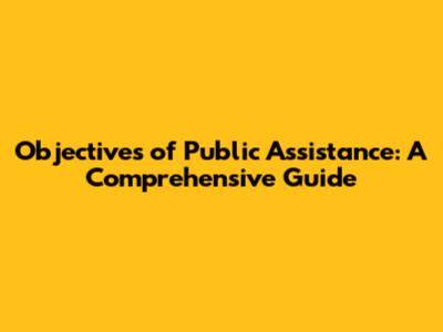 Objectives of Public Assistance: A Comprehensive Guide