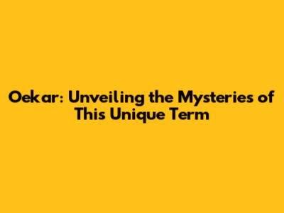 Oekar: Unveiling the Mysteries of This Unique Term