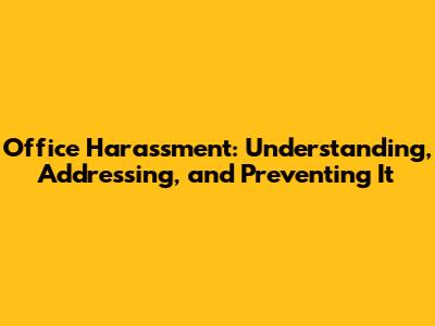 Office Harassment: Understanding, Addressing, and Preventing It