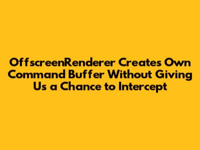 OffscreenRenderer Creates Own Command Buffer Without Giving Us a Chance to Intercept