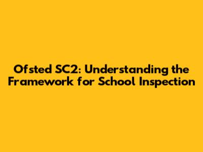 Ofsted SC2: Understanding the Framework for School Inspection
