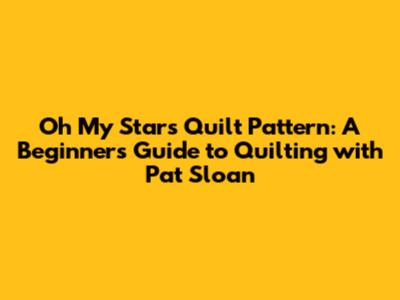 Oh My Stars Quilt Pattern: A Beginner's Guide to Quilting with Pat Sloan