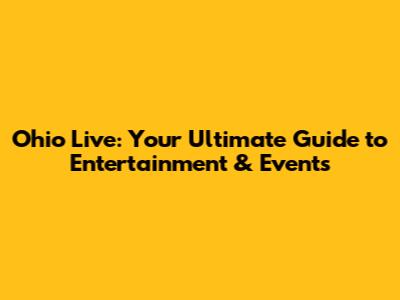 Ohio Live: Your Ultimate Guide to Entertainment & Events