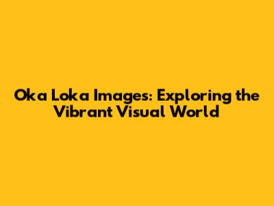 Oka Loka Images: Exploring the Vibrant Visual World