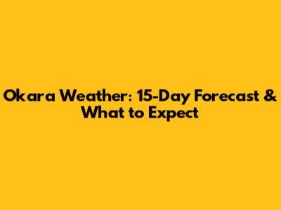 Okara Weather: 15-Day Forecast & What to Expect