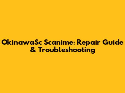OkinawaSc Scanime: Repair Guide & Troubleshooting
