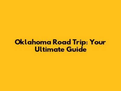 Oklahoma Road Trip: Your Ultimate Guide