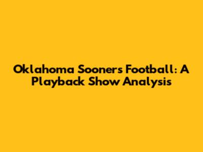 Oklahoma Sooners Football: A Playback Show Analysis