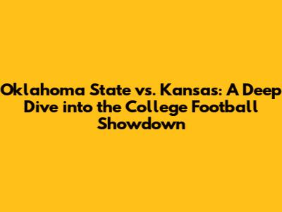 Oklahoma State vs. Kansas: A Deep Dive into the College Football Showdown