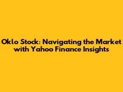 Oklo Stock: Navigating the Market with Yahoo Finance Insights