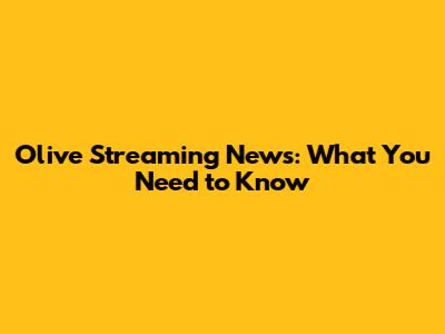Olive Streaming News: What You Need to Know