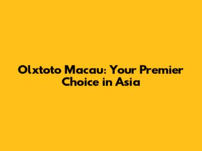 Olxtoto Macau: Your Premier Choice in Asia