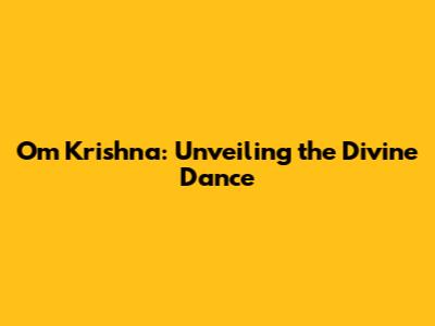 Om Krishna: Unveiling the Divine Dance