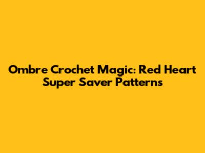 Ombre Crochet Magic: Red Heart Super Saver Patterns