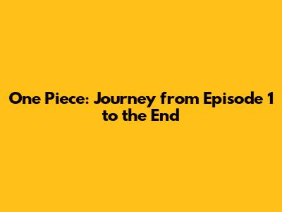 One Piece: Journey from Episode 1 to the End
