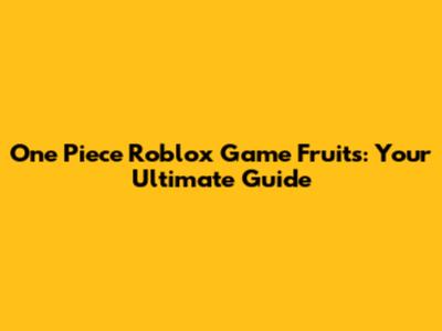 One Piece Roblox Game Fruits: Your Ultimate Guide