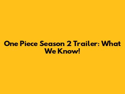 One Piece Season 2 Trailer: What We Know!