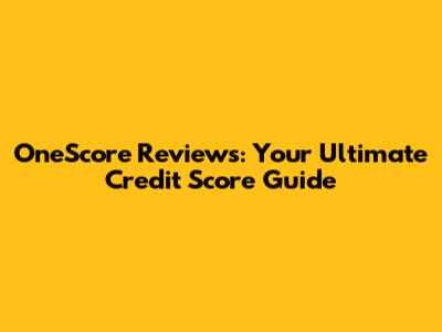 OneScore Reviews: Your Ultimate Credit Score Guide