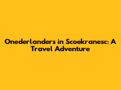 Onederlanders in Scoekranesc: A Travel Adventure