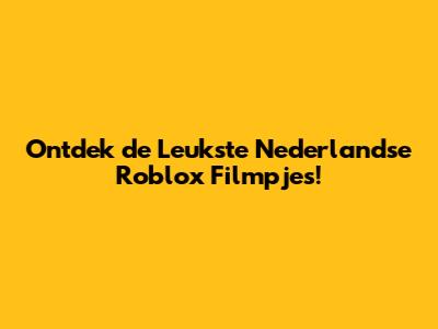 Ontdek de Leukste Nederlandse Roblox Filmpjes!