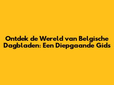 Ontdek de Wereld van Belgische Dagbladen: Een Diepgaande Gids