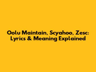Oolu Maintain, Scyahoo, Zesc: Lyrics & Meaning Explained