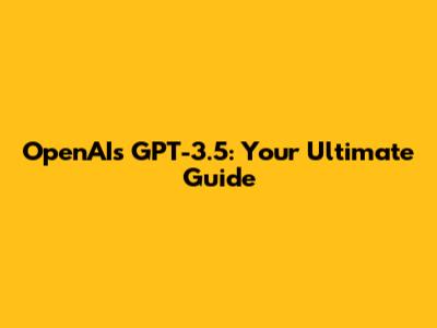 OpenAI's GPT-3.5: Your Ultimate Guide