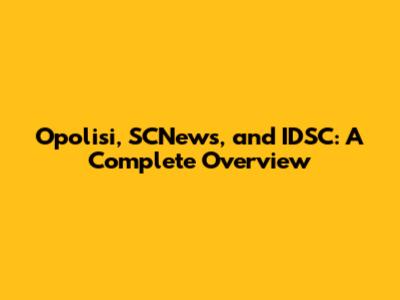 Opolisi, SCNews, and IDSC: A Complete Overview