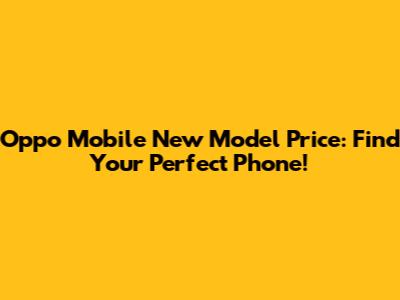 Oppo Mobile New Model Price: Find Your Perfect Phone!