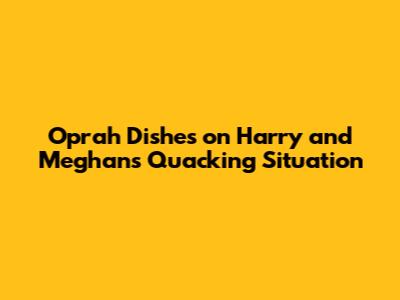 Oprah Dishes on Harry and Meghan's Quacking Situation