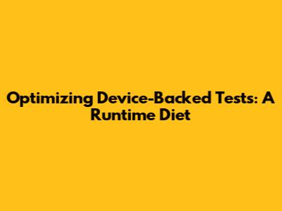 Optimizing Device-Backed Tests: A Runtime Diet