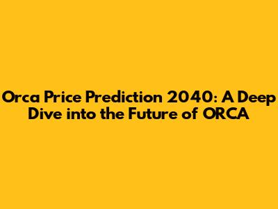 Orca Price Prediction 2040: A Deep Dive into the Future of ORCA