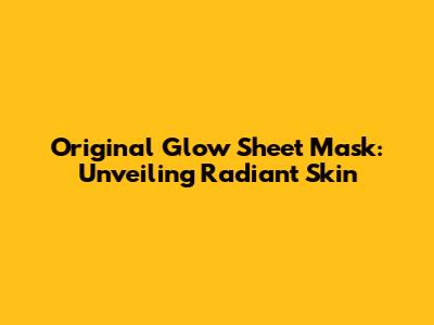Original Glow Sheet Mask: Unveiling Radiant Skin