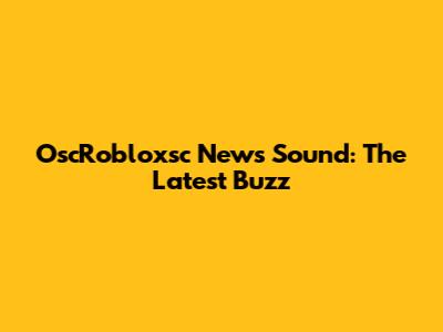 OscRobloxsc News Sound: The Latest Buzz