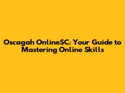 Oscagah OnlineSC: Your Guide to Mastering Online Skills
