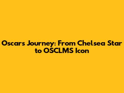 Oscar's Journey: From Chelsea Star to OSCLMS Icon