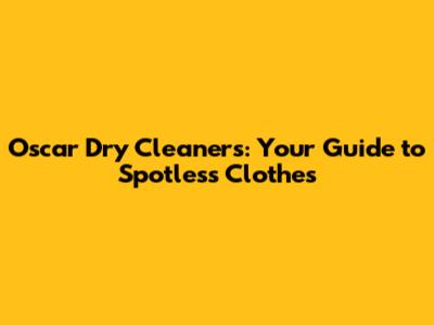 Oscar Dry Cleaners: Your Guide to Spotless Clothes
