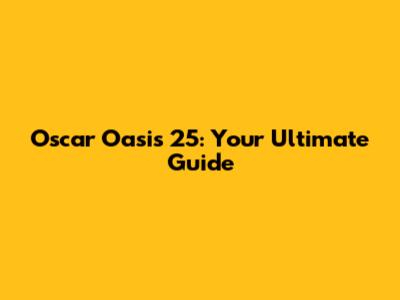 Oscar Oasis 25: Your Ultimate Guide