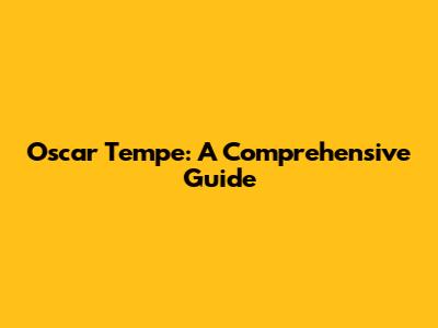 Oscar Tempe: A Comprehensive Guide