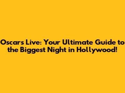 Oscars Live: Your Ultimate Guide to the Biggest Night in Hollywood!